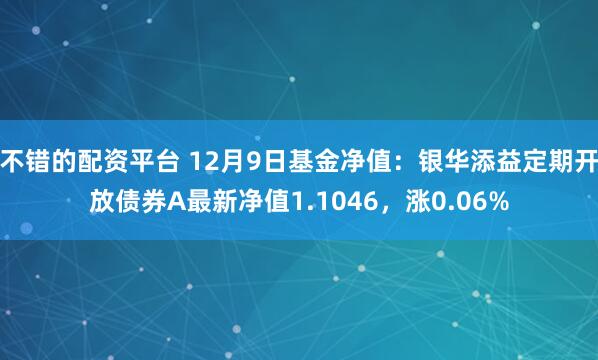 不错的配资平台 12月9日基金净值：银华添益定期开放债券A最新净值1.1046，涨0.06%