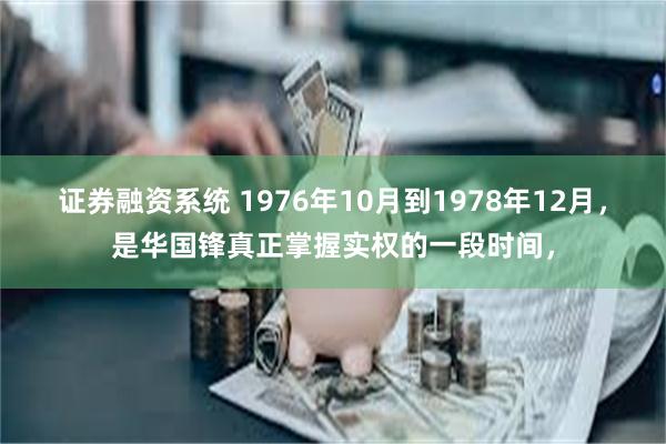 证券融资系统 1976年10月到1978年12月，是华国锋真正掌握实权的一段时间，