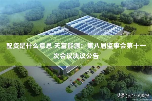 配资是什么意思 天富能源：第八届监事会第十一次会议决议公告