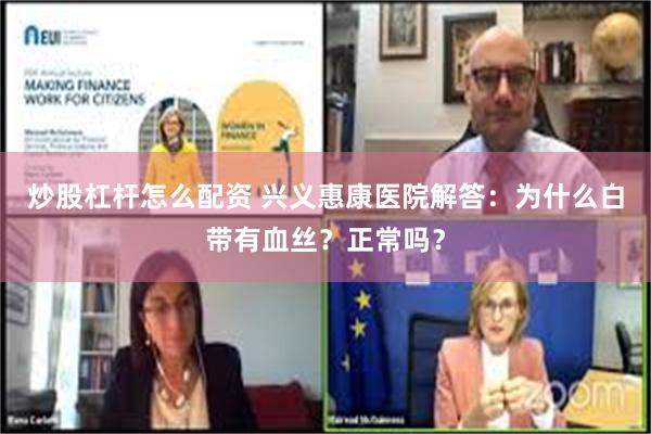 炒股杠杆怎么配资 兴义惠康医院解答：为什么白带有血丝？正常吗？