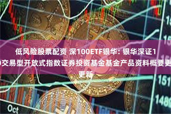 低风险股票配资 深100ETF银华: 银华深证100交易型开放式指数证券投资基金基金产品资料概要更新