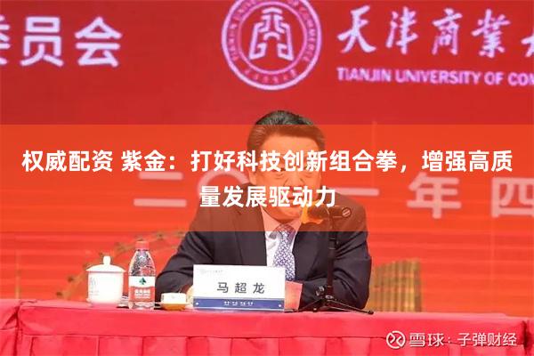 权威配资 紫金：打好科技创新组合拳，增强高质量发展驱动力