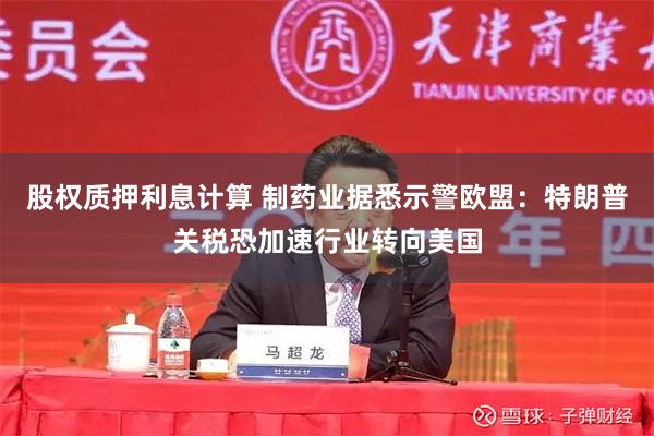 股权质押利息计算 制药业据悉示警欧盟：特朗普关税恐加速行业转向美国