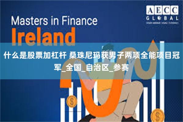 什么是股票加杠杆 桑珠尼玛获男子两项全能项目冠军_全国_自治区_参赛