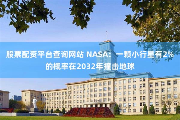 股票配资平台查询网站 NASA：一颗小行星有2%的概率在2032年撞击地球