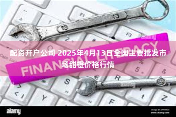 配资开户公司 2025年4月13日全国主要批发市场甜橙价格行情