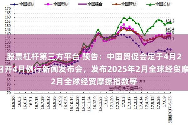 股票杠杆第三方平台 预告：中国贸促会定于4月28日上午召开4月例行新闻发布会，发布2025年2月全球经贸摩擦指数等