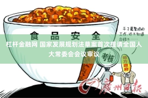 杠杆金融网 国家发展规划法草案首次提请全国人大常委会会议审议