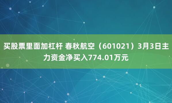 买股票里面加杠杆 春秋航空（601021）3月3日主力资金净买入774.01万元