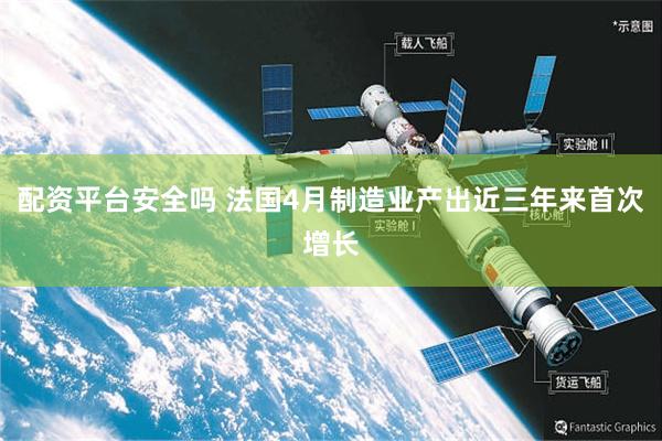 配资平台安全吗 法国4月制造业产出近三年来首次增长