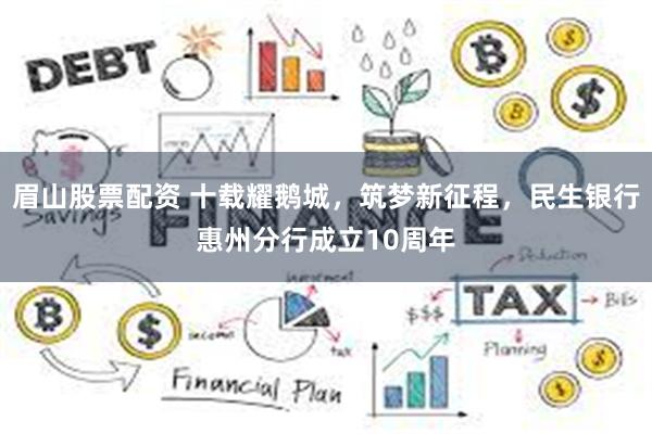眉山股票配资 十载耀鹅城，筑梦新征程，民生银行惠州分行成立10周年
