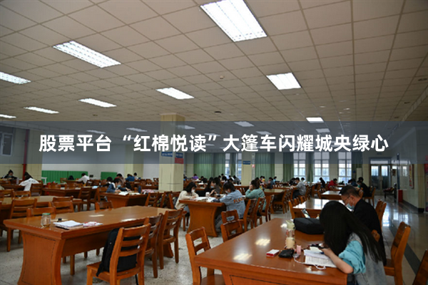 股票平台 “红棉悦读”大篷车闪耀城央绿心