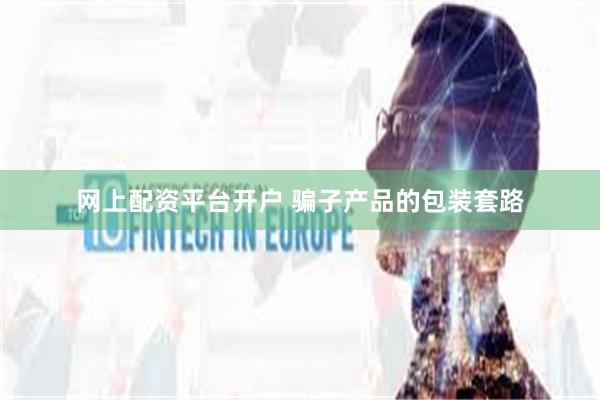 网上配资平台开户 骗子产品的包装套路
