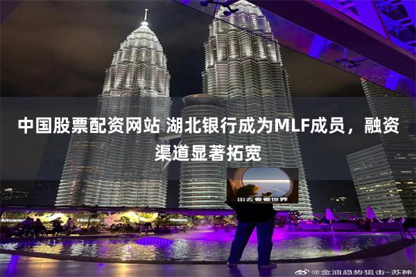 中国股票配资网站 湖北银行成为MLF成员，融资渠道显著拓宽