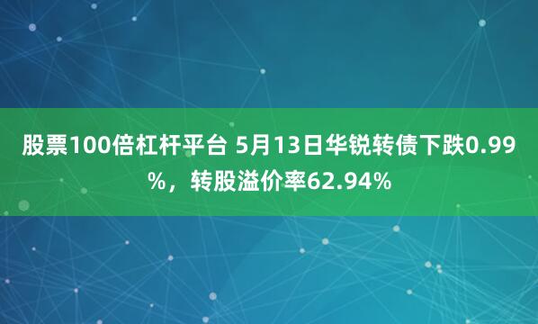 股票100倍杠杆平台 5月13日华锐转债下跌0.99%，转股溢价率62.94%