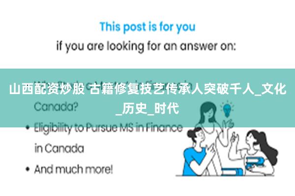 山西配资炒股 古籍修复技艺传承人突破千人_文化_历史_时代