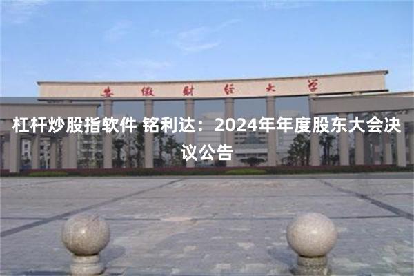 杠杆炒股指软件 铭利达：2024年年度股东大会决议公告