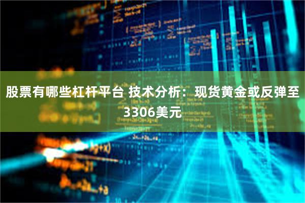 股票有哪些杠杆平台 技术分析：现货黄金或反弹至3306美元