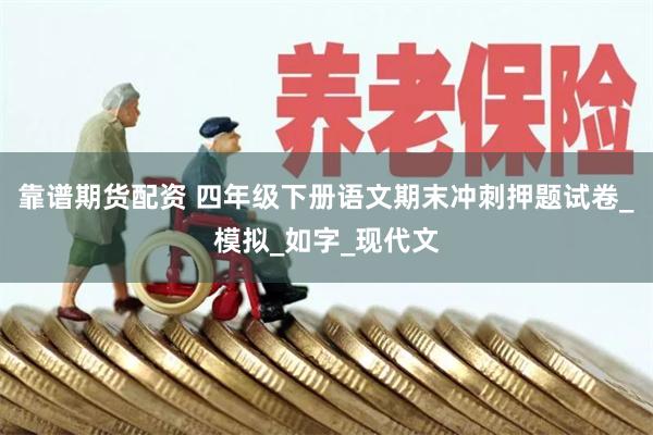 靠谱期货配资 四年级下册语文期末冲刺押题试卷_模拟_如字_现代文