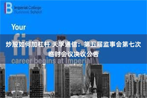 炒股如何加杠杆 天孚通信：第五届监事会第七次临时会议决议公告