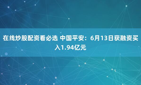 在线炒股配资看必选 中国平安：6月13日获融资买入1.94亿元