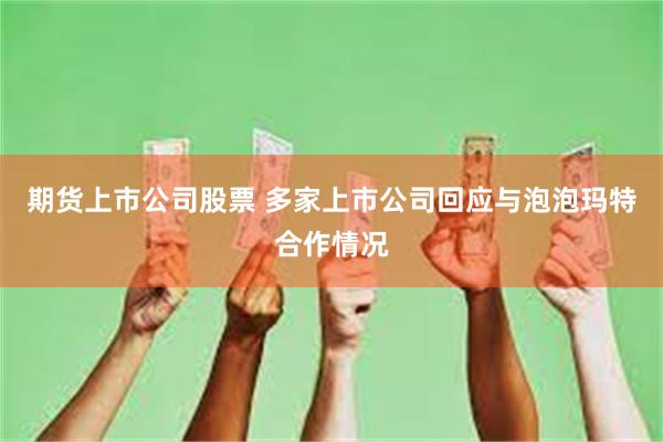 期货上市公司股票 多家上市公司回应与泡泡玛特合作情况