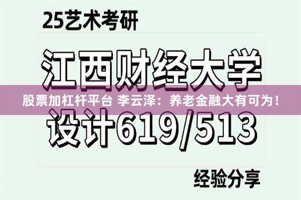 股票加杠杆平台 李云泽：养老金融大有可为！