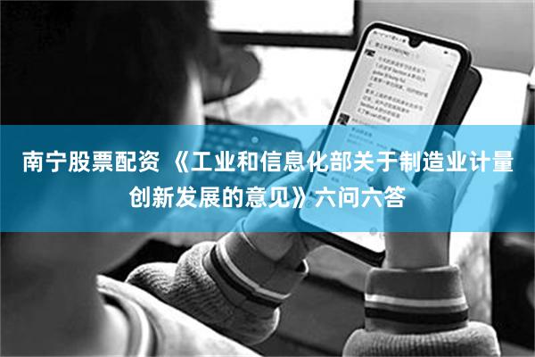 南宁股票配资 《工业和信息化部关于制造业计量创新发展的意见》六问六答