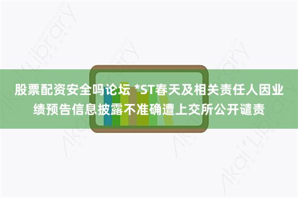 股票配资安全吗论坛 *ST春天及相关责任人因业绩预告信息披露不准确遭上交所公开谴责