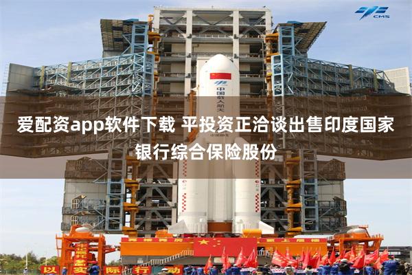 爱配资app软件下载 平投资正洽谈出售印度国家银行综合保险股份