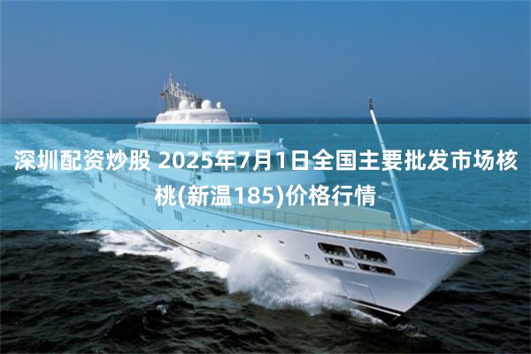 深圳配资炒股 2025年7月1日全国主要批发市场核桃(新温185)价格行情