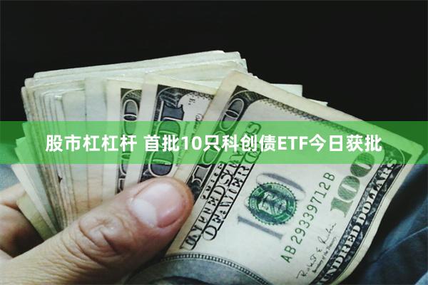 股市杠杠杆 首批10只科创债ETF今日获批