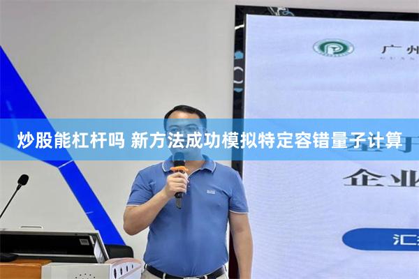 炒股能杠杆吗 新方法成功模拟特定容错量子计算