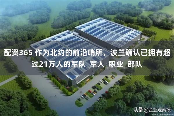 配资365 作为北约的前沿哨所，波兰确认已拥有超过21万人的军队_军人_职业_部队
