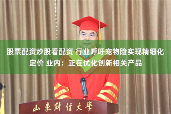 股票配资炒股看配资 行业呼吁宠物险实现精细化定价 业内：正在优化创新相关产品