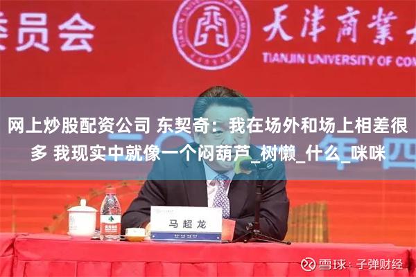 网上炒股配资公司 东契奇：我在场外和场上相差很多 我现实中就像一个闷葫芦_树懒_什么_咪咪
