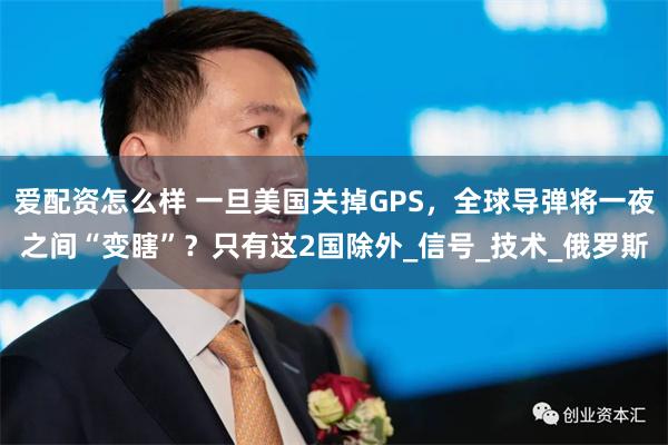 爱配资怎么样 一旦美国关掉GPS，全球导弹将一夜之间“变瞎”？只有这2国除外_信号_技术_俄罗斯