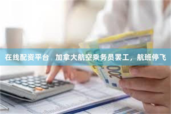 在线配资平台   加拿大航空乘务员罢工，航班停飞