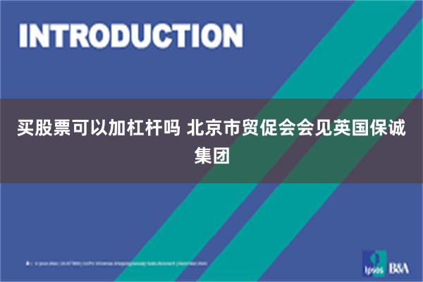 买股票可以加杠杆吗 北京市贸促会会见英国保诚集团