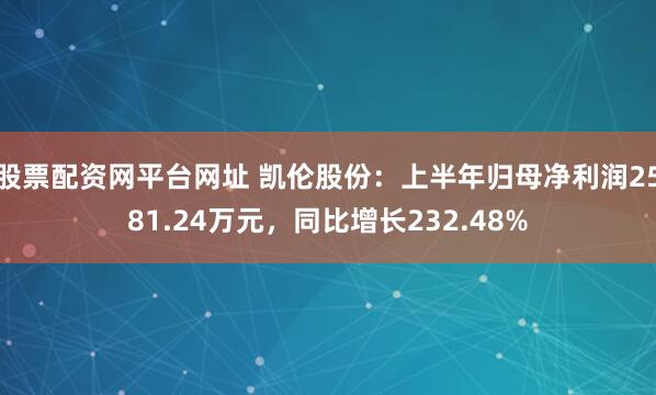 股票配资网平台网址 凯伦股份：上半年归母净利润2581.24万元，同比增长232.48%