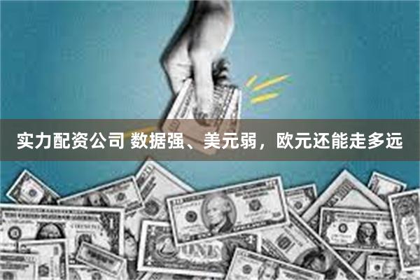实力配资公司 数据强、美元弱，欧元还能走多远