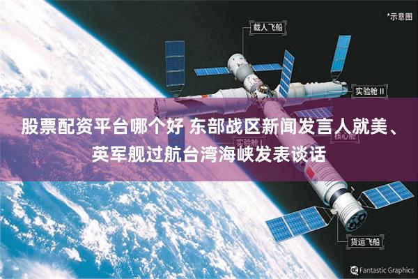 股票配资平台哪个好 东部战区新闻发言人就美、英军舰过航台湾海峡发表谈话