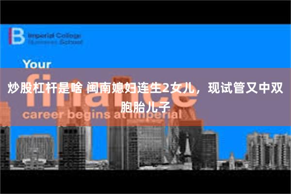 炒股杠杆是啥 闽南媳妇连生2女儿，现试管又中双胞胎儿子