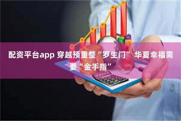 配资平台app 穿越预重整“罗生门” 华夏幸福需要“金手指”